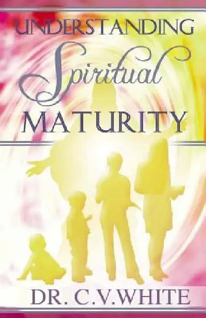 Understanding Spiritual Maturity by C. V. White