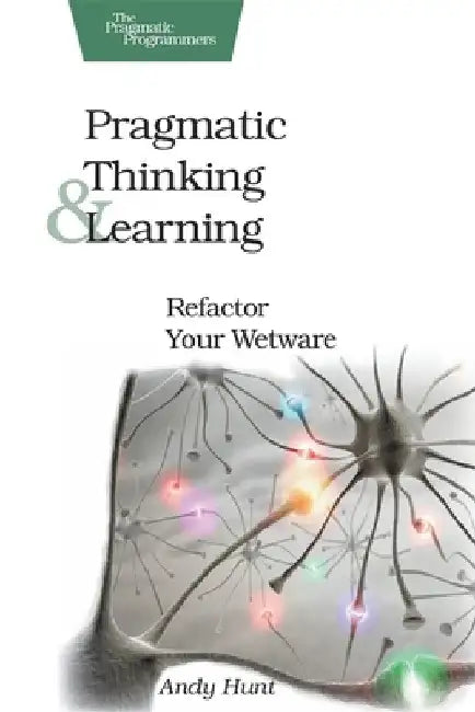 Pragmatic Thinking and Learning: Refactor Your Wetware by Andy Hunt
