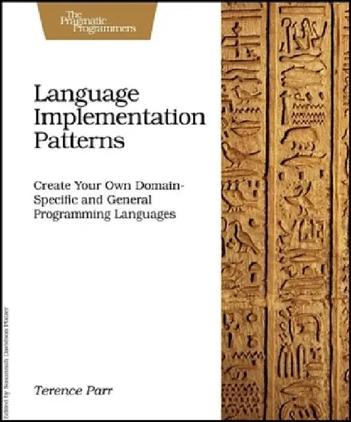 Language Implementation Patterns: Create Your Own Domain-Specific and General Programming Languages by Terence Parr