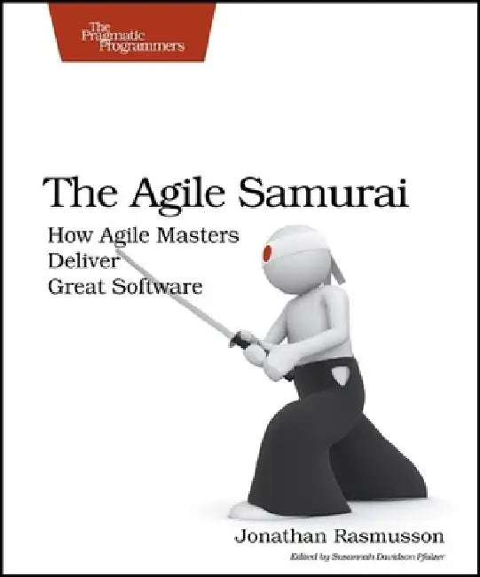 The Agile Samurai: How Agile Masters Deliver Great Software by Jonathan Rasmusson