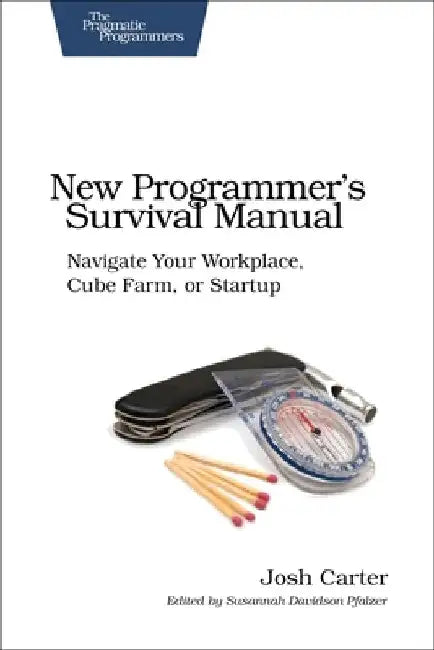 New Programmer's Survival Manual: Navigate Your Workplace, Cube Farm, or Startup by Joshua D. Carter