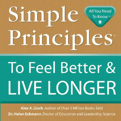 Simple Principles to Feel Better & Live Longer by Alex A. Lluch