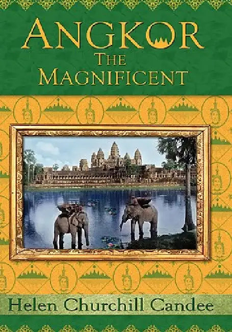 Angkor the Magnificent - The Wonder City of Ancient Cambodia by Helen Churchill Candee, Randy Brian Bigham, Kent Davis