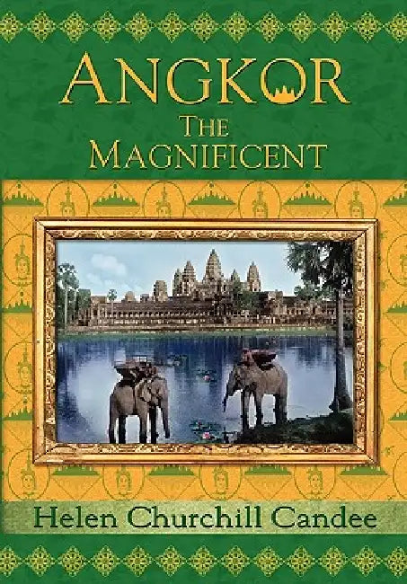 Angkor the Magnificent - Wonder City of Ancient Cambodia by Helen Churchill Candee, Kent Davis, Randy Bryan Bigham