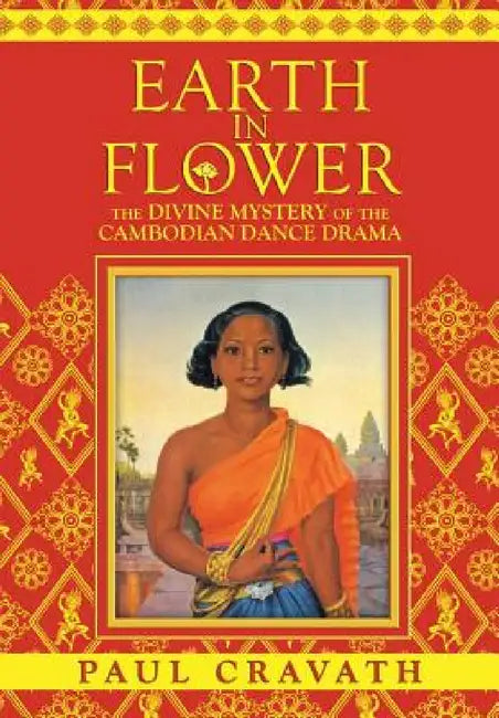 Earth in Flower - The Divine Mystery of the Cambodian Dance Drama by Paul Cravath, Kent Davis