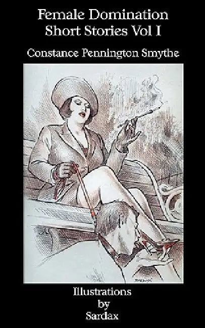 Female Domination - Short Stories: Vol I by Constance Pennington Smythe, Sardax