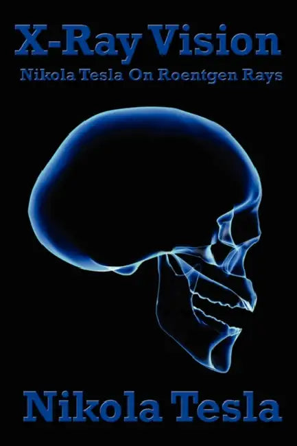 X-Ray Vision: Tesla's Experiments and Reflections on the Discovery of X-Rays by Nikola Tesla