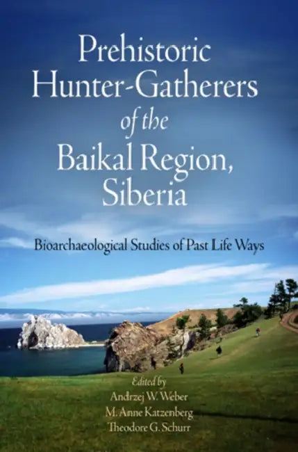 Prehistoric Hunter-Gatherers of the Baikal Region, Siberia: Bioarchaeological Studies of Past Life Ways [With CDROM] by Andrzej W. Weber, M. Anne Katzenberg, Theodore G. Schurr