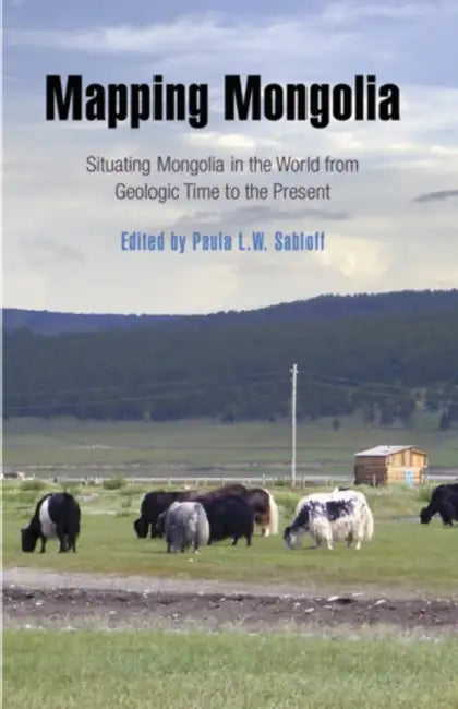 Mapping Mongolia: Situating Mongolia in the World from Geologic Time to the Present [With DVD] by Paula L. W. Sabloff