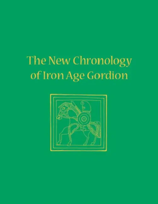 The New Chronology of Iron Age Gordion by C. Brian Rose, Gareth Darbyshire