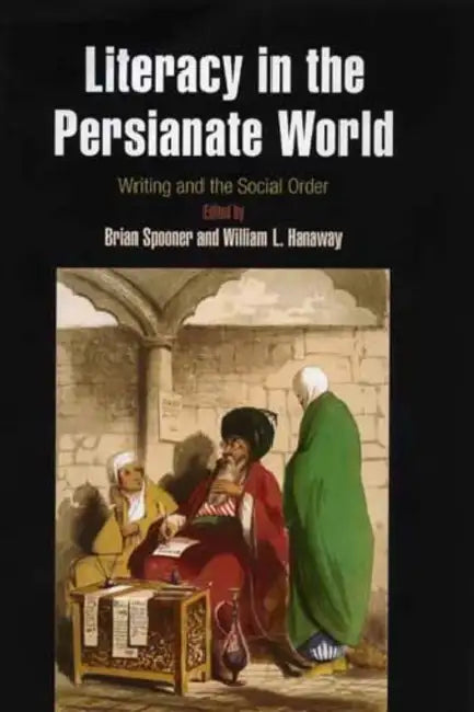Literacy in the Persianate World: Writing and the Social Order by Brian Spooner, William L. Hanaway