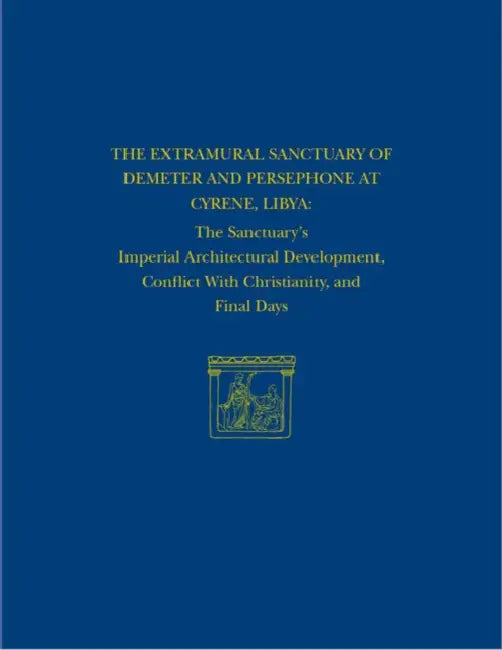 The Extramural Sanctuary of Demeter and Persephone at Cyrene, Libya, Final Reports, Volume VIII: The Sanctuary's Imperial Architectural Development, C by Donald White, Joyce Reynolds
