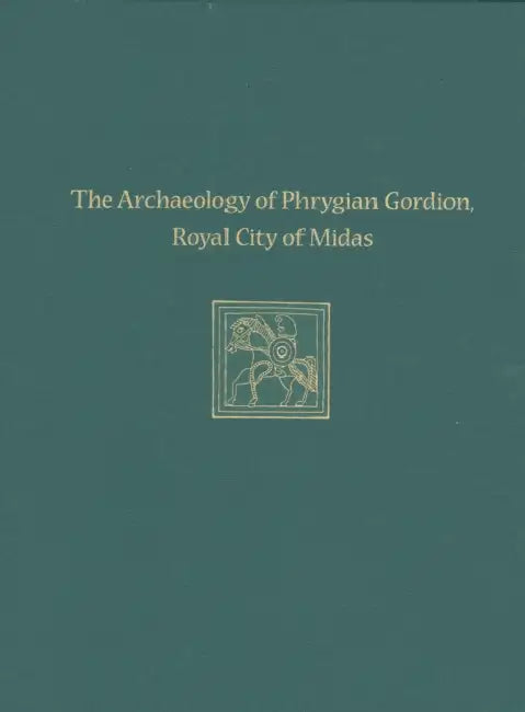 The Archaeology of Phrygian Gordion, Royal City of Midas: Gordion Special Studies 7 by C. Brian Rose