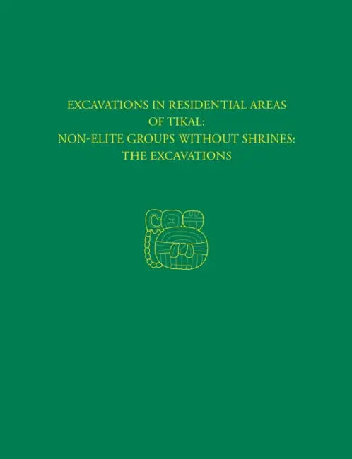Excavations in Residential Areas of Tikal: Non-Elite Groups Without Shrines: The Excavations by William a. Haviland