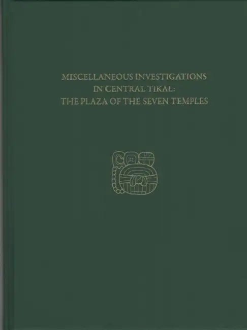 Miscellaneous Investigations in Central Tikal--The Plaza of the Seven Temples: Tikal Report 23c by H. Stanley Loten