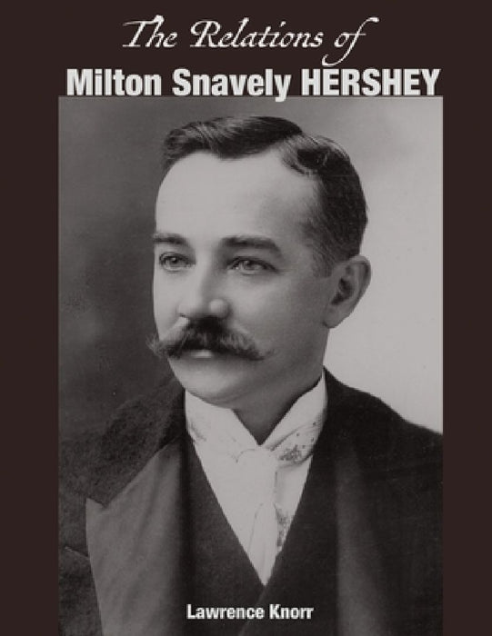 The Relations of Milton Snavely Hershey by Lawrence Knorr