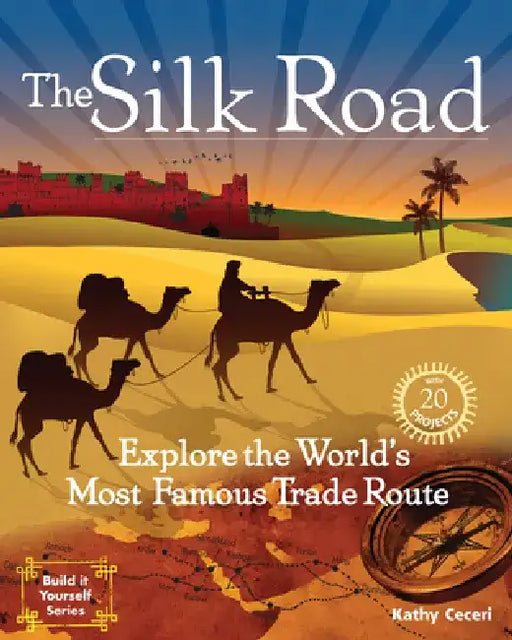The Silk Road: Explore the World's Most Famous Trade Route by Kathy Ceceri