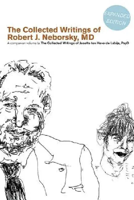 The Collected Writings of Robert J. Neborsky, MD, Expanded Edition: A Companion Volume to the Collected Writings of Josette Ten Have-de Labije, PsyD by Robert J. Neborsky