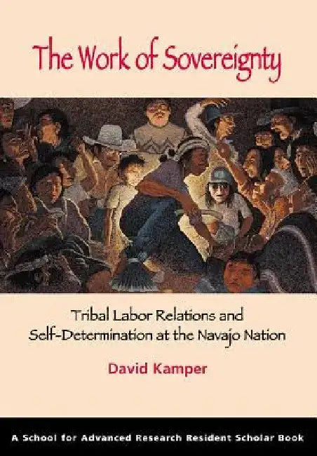 The Work of Sovereignty: Tribal Labor Relations and Self-Determination at the Navajo Nation by David Kamper