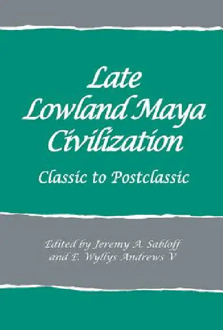 Late Lowland Maya Civilization: Classic to Postclassic by Jeremy A. Sabloff, E. Wyllys Andrews