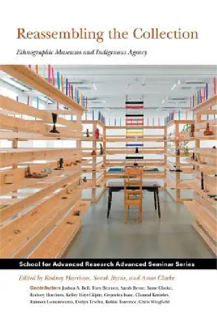 Reassembling the Collection: Ethnographic Museums and Indigenous Agency by Rodney Harrison, Sarah Byrne, Anne Clarke