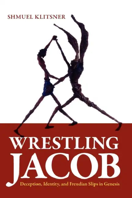Wrestling Jacob: Deception, Identity, and Freudian Slips in Genesis by Shmuel Klitsner