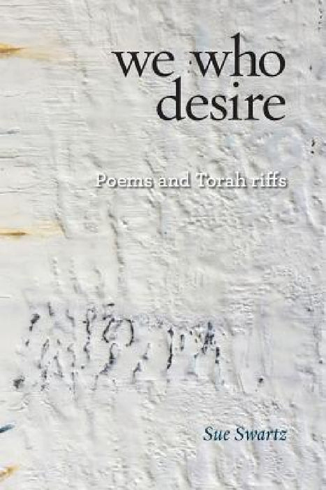 we who desire: poems and Torah riffs by Sue Swartz