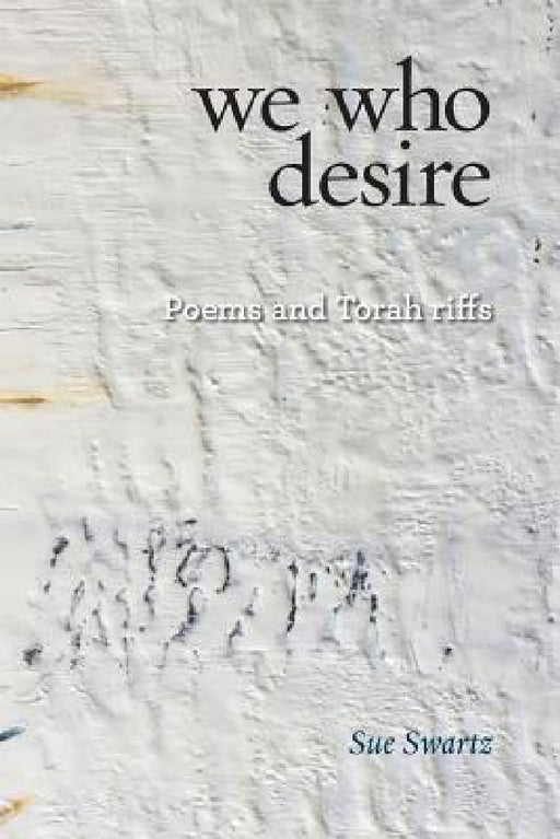 we who desire: poems and Torah riffs by Sue Swartz