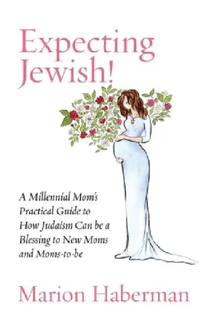 Expecting Jewish!: A Millennial Mom's Practical Guide to How Judaism Can be a Blessing to New Moms and Moms-to-be by Marion Haberman