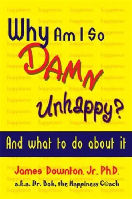 Why Am I So Damn Unhappy?: And What to Do about It by James Downton Jr. Ph. D.