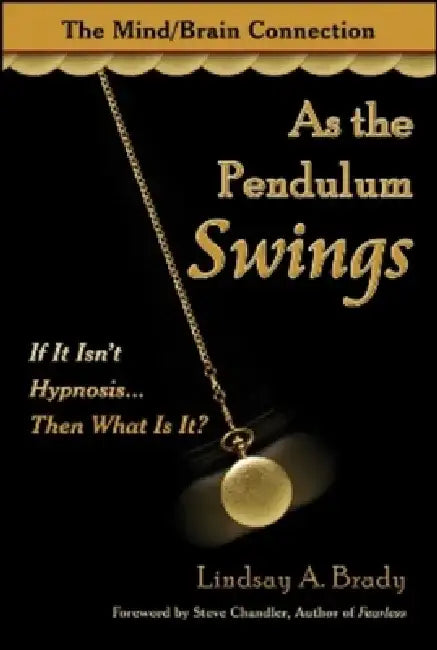 As the Pendulum Swings: If It Isn't Hypnosis... Then What Is It? The Mind/Brain Connection by Lindsay A. Brady