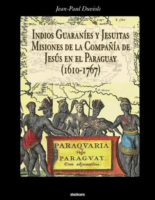 Indios Guaranies y Jesuitas Misiones de la Compañia de Jesus En El Paraguay (1610-1767) by Jean Paul Duviols