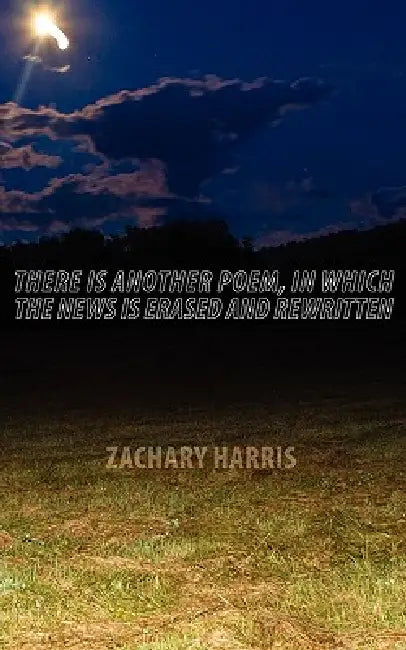 There Is Another Poem, in Which The News Is Erased and Rewritten by Zachary Harris