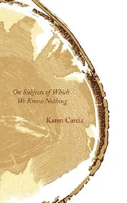 On Subjects of Which We Know Nothing by Karen Carcia