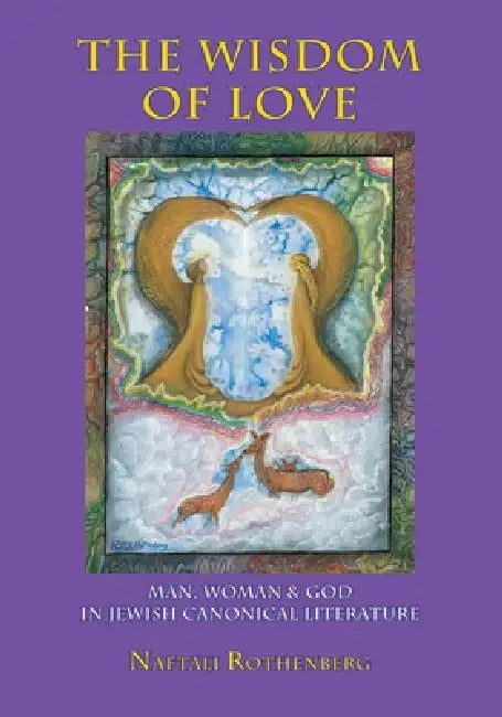 The Wisdom of Love: Man, Woman and God in Jewish Canonical Literature by Naftali Rothenberg, Shmuel Sermoneta-Gertel