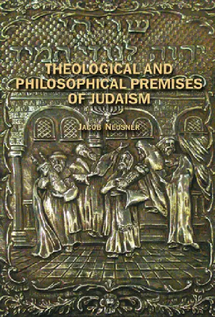 Theological and Philosophical Premises of Judaism by Jacob Neusner