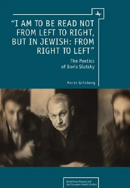 "I Am to Be Read Not from Left to Right, But in Jewish: From Right to Left": The Poetics of Boris Slutsky by Marat Grinberg
