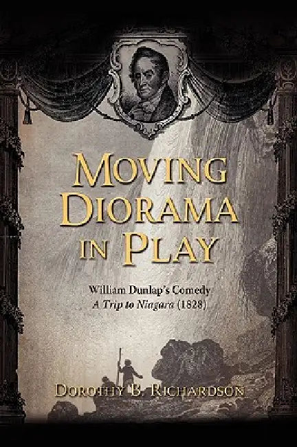 Moving Diorama in Play: William Dunlap's Comedy A Trip to Niagara (1828) by Dorothy B. Richardson