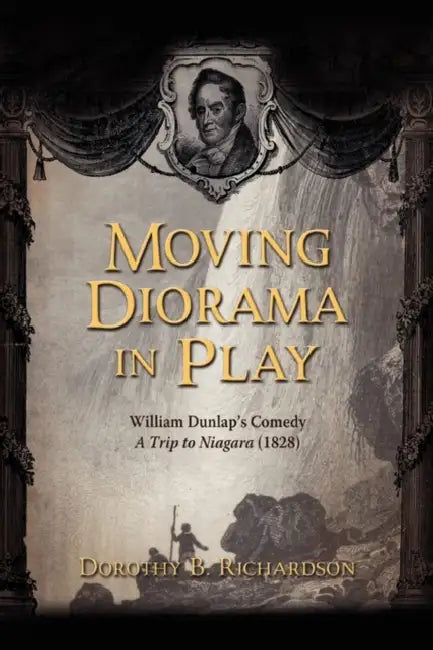 Moving Diorama in Play: William Dunlap's Comedy A Trip to Niagara (1828) by Dorothy B. Richardson