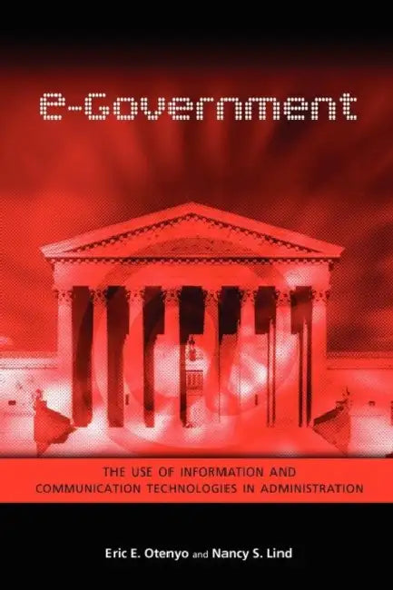 e-Government: The Use of Information and Communication Technologies in Administration by Eric E. Otenyo, Nancy S. Lind