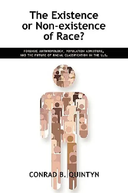 The Existence or Non-existence of Race?: Forensic Anthropology, Population Admixture, and the Future of Racial Classification in the U.S. by Conrad B. Quintyn