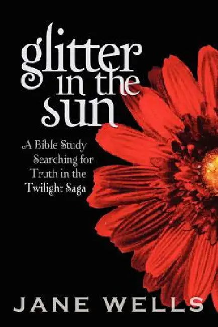 Glitter in the Sun: A Bible study searching for truth in the Twilight Saga by Jane Wells