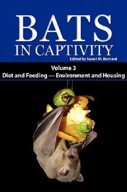 Bats in Captivity. Volume 3: Diet and Feeding - Environment and Housing by Susan M. Barnard