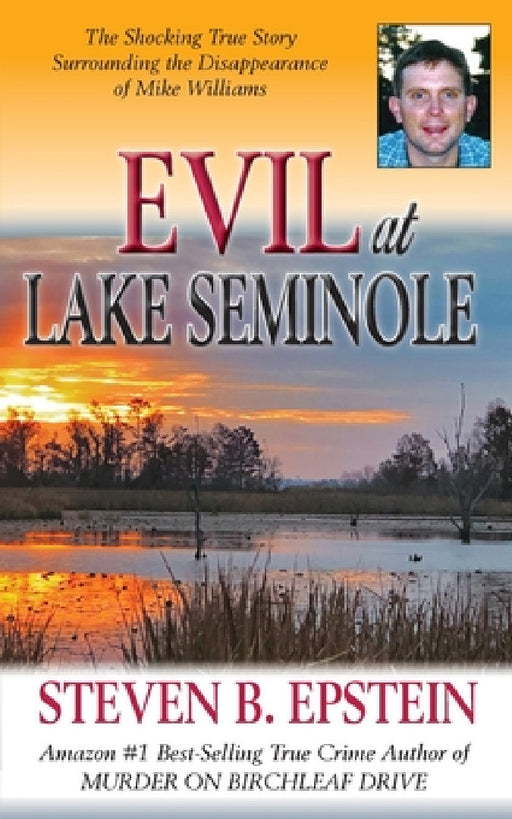 Evil at Lake Seminole: The Shocking True Story Surrounding the Disappearance of Mike Williams by Steven B. Epstein