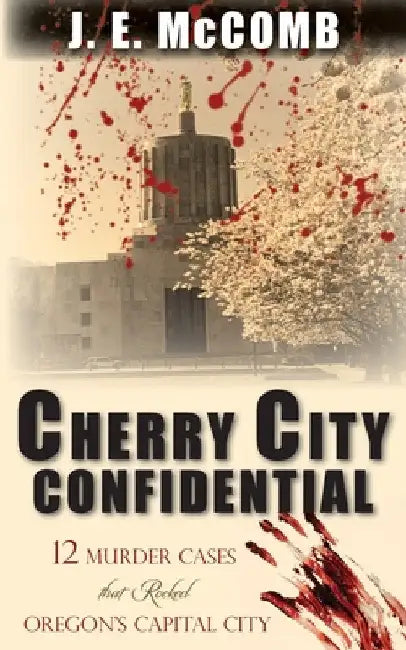 Cherry City Confidential: 12 Murder Cases that Rocked Oregon's Capital City by J. E. McComb