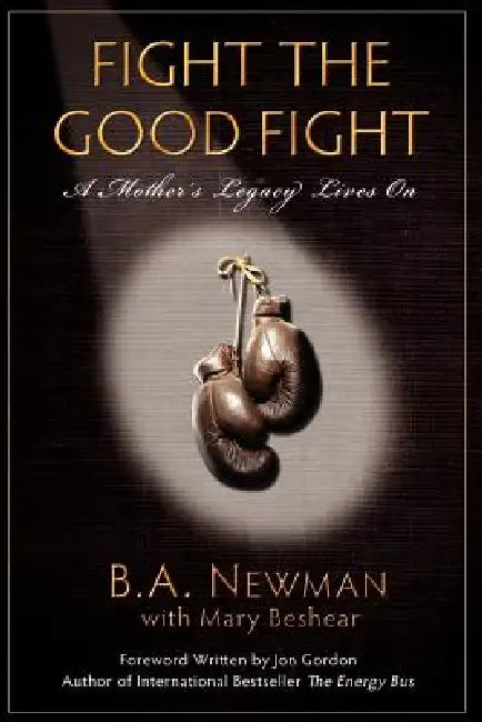 Fight the Good Fight: A Mother's Legacy Lives On by B. a. Newman, Mary Beshear, Jon Gordon
