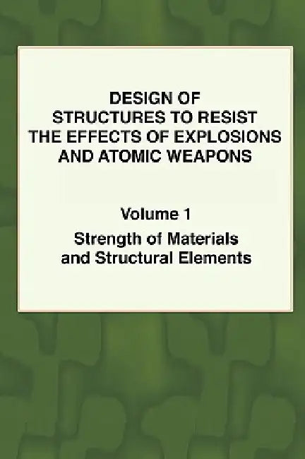 Design of Structures to Resist the Effects of Explosions & Atomic Weapons - Vol.1 Strength of Materials & Structural Elements by T. F. Colvin, U. S. Army Engineers
