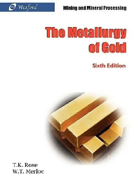 The Metallurgy of Gold (6th Edition) - Mining and Mineral Processing by T. K. Rose, William Thomas Merloc