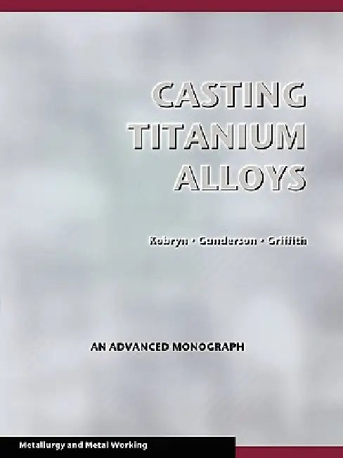 Casting Titanium Alloys (Metal Working and Metallurgy) by P. A. Kobryn, Allan W. Gunderson, Walter M. Griffith