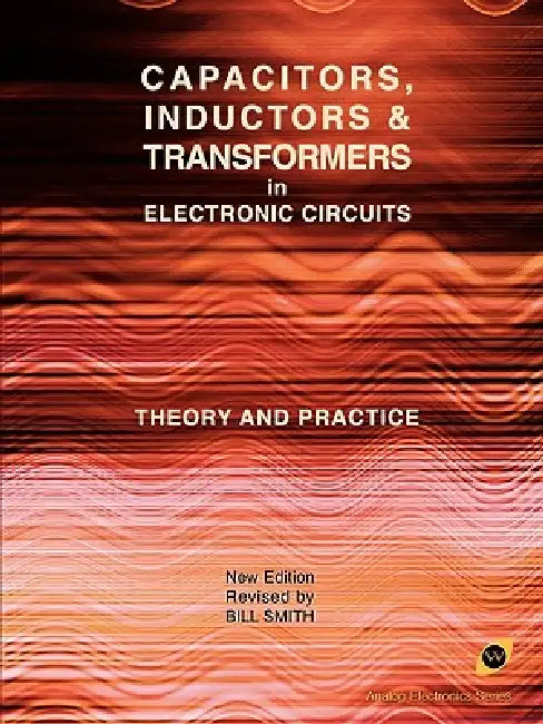 Capacitors, Inductors and Transformers in Electronic Circuits (Analog Electronics Series) by Bill Smith